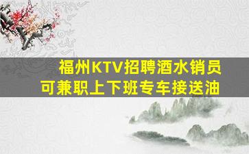 福州KTV招聘酒水销员可兼职上下班专车接送油
